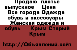 Продаю .платье выпускное  › Цена ­ 10 - Все города Одежда, обувь и аксессуары » Женская одежда и обувь   . Крым,Старый Крым